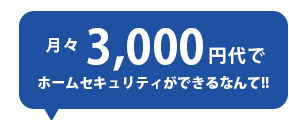 月々3000円代でホームセキュリティができる